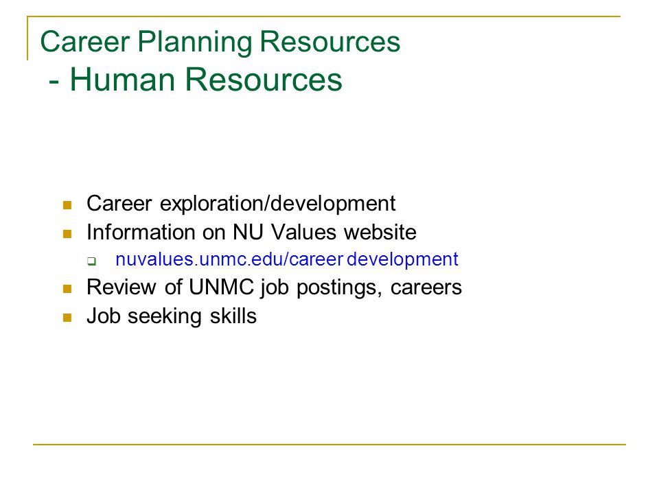 Career Planning Resources - Human Resources Career exploration/development Information on NU Values website  nuvalues.unmc.edu/career development Review of UNMC job postings, careers Job seeking skills