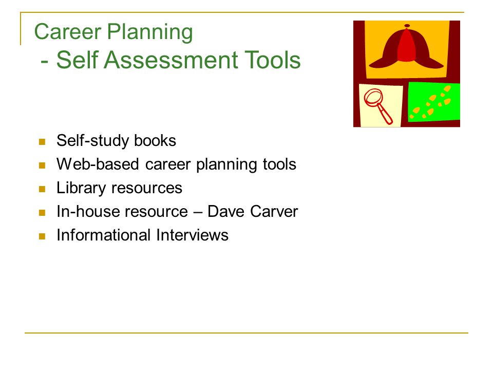 Self-study books Web-based career planning tools Library resources In-house resource – Dave Carver Informational Interviews Career Planning - Self Assessment Tools