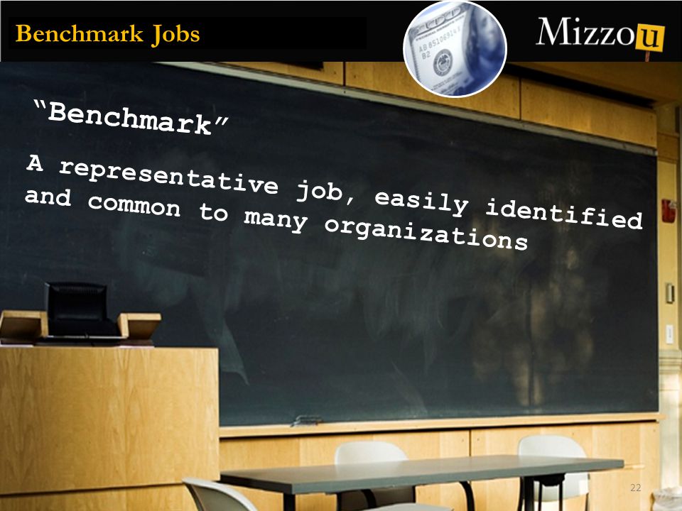 Benchmark 22 Benchmark Jobs A representative job, easily identified and common to many organizations