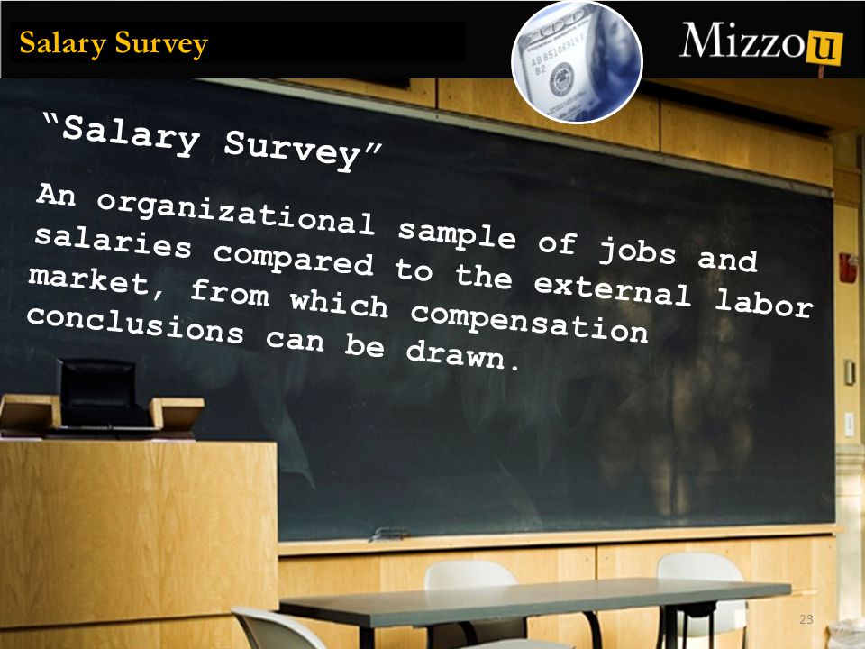 Salary Survey 23 Salary Survey An organizational sample of jobs and salaries compared to the external labor market, from which compensation conclusions can be drawn.