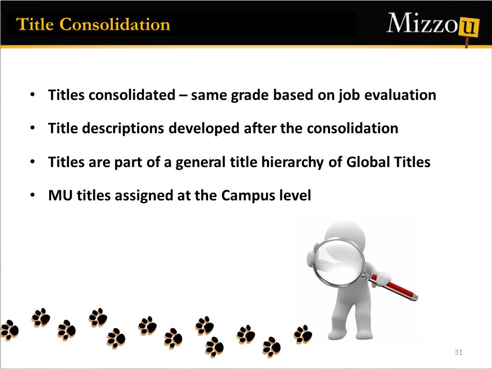 Titles consolidated – same grade based on job evaluation Title descriptions developed after the consolidation Titles are part of a general title hierarchy of Global Titles MU titles assigned at the Campus level Title Consolidation 31