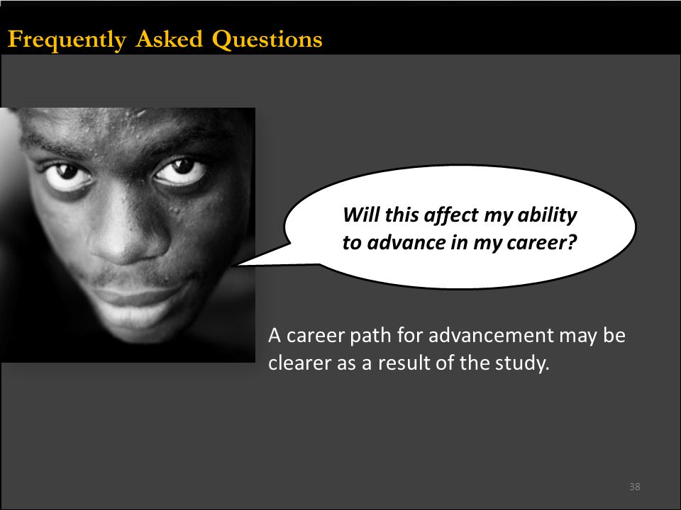 Frequently Asked Questions A career path for advancement may be clearer as a result of the study.