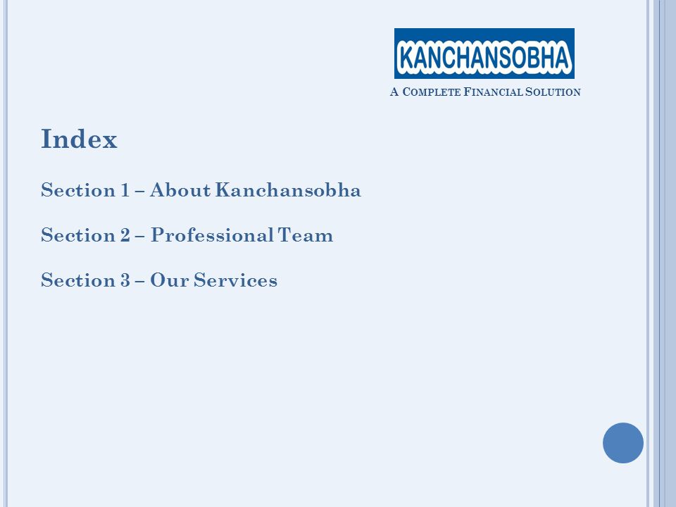 Index Section 1 – About Kanchansobha Section 2 – Professional Team Section 3 – Our Services A C OMPLETE F INANCIAL S OLUTION