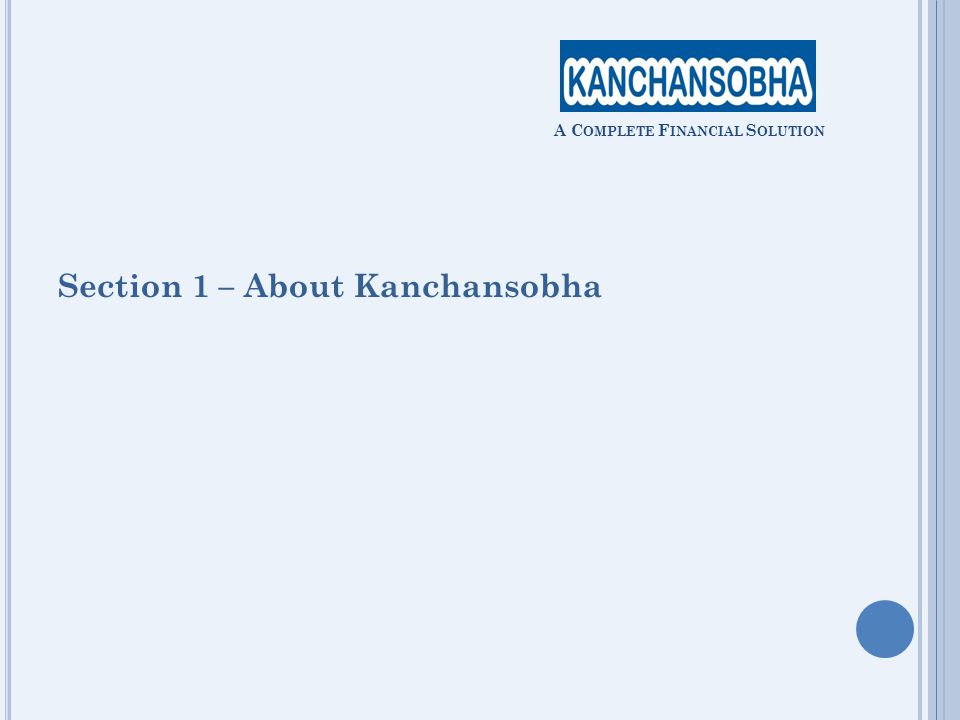 Section 1 – About Kanchansobha A C OMPLETE F INANCIAL S OLUTION