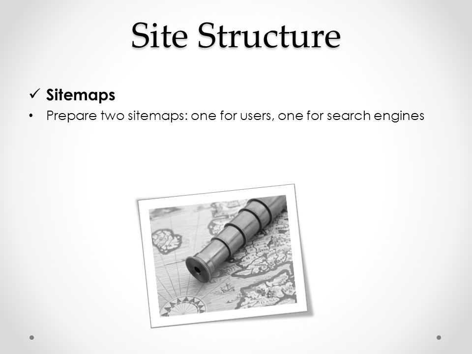Site Structure Sitemaps Prepare two sitemaps: one for users, one for search engines