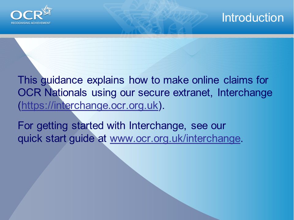 This guidance explains how to make online claims for OCR Nationals using our secure extranet, Interchange (  For getting started with Interchange, see our quick start guide at   Introduction