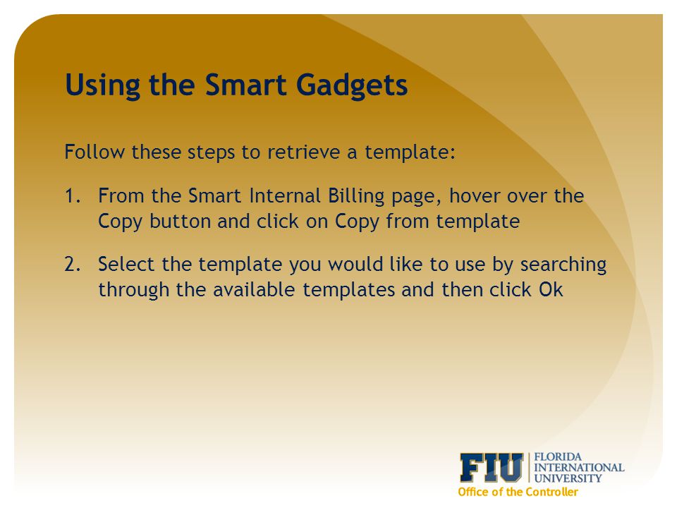 Using the Smart Gadgets Follow these steps to retrieve a template: 1.From the Smart Internal Billing page, hover over the Copy button and click on Copy from template 2.Select the template you would like to use by searching through the available templates and then click Ok