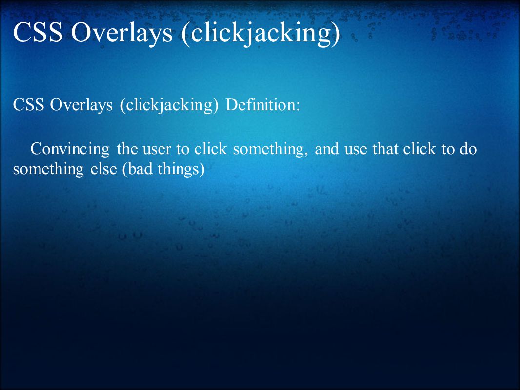 CSS Overlays (clickjacking) CSS Overlays (clickjacking) Definition: Convincing the user to click something, and use that click to do something else (bad things)