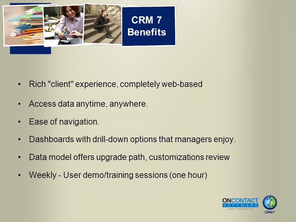 CRM 7 Benefits Rich client experience, completely web-based Access data anytime, anywhere.