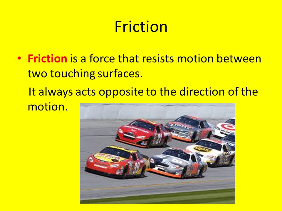 Friction Friction is a force that resists motion between two touching surfaces.