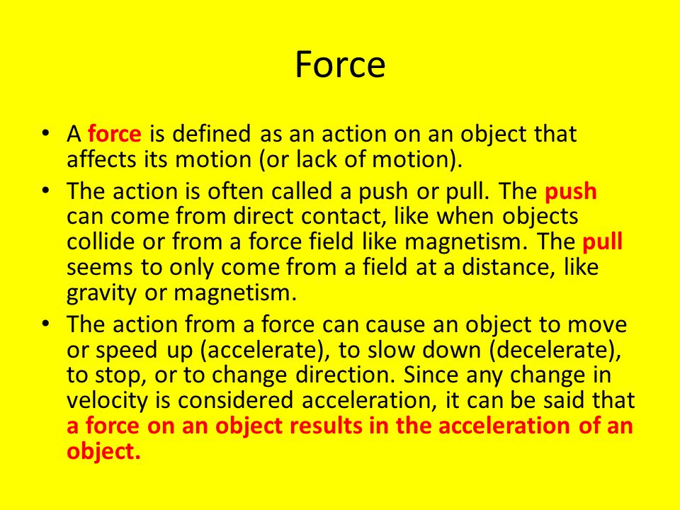 Force A force is defined as an action on an object that affects its motion (or lack of motion).