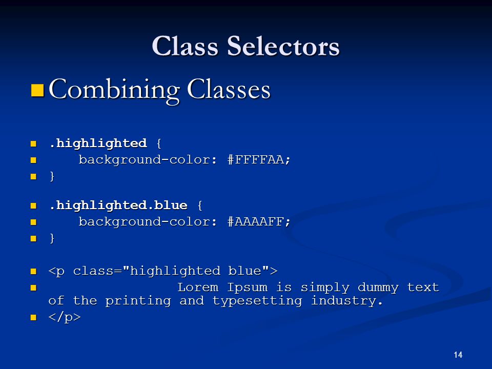 14 Class Selectors Combining Classes Combining Classes.highlighted {.highlighted { background-color: #FFFFAA; background-color: #FFFFAA; }.highlighted.blue {.highlighted.blue { background-color: #AAAAFF; background-color: #AAAAFF; } Lorem Ipsum is simply dummy text of the printing and typesetting industry.