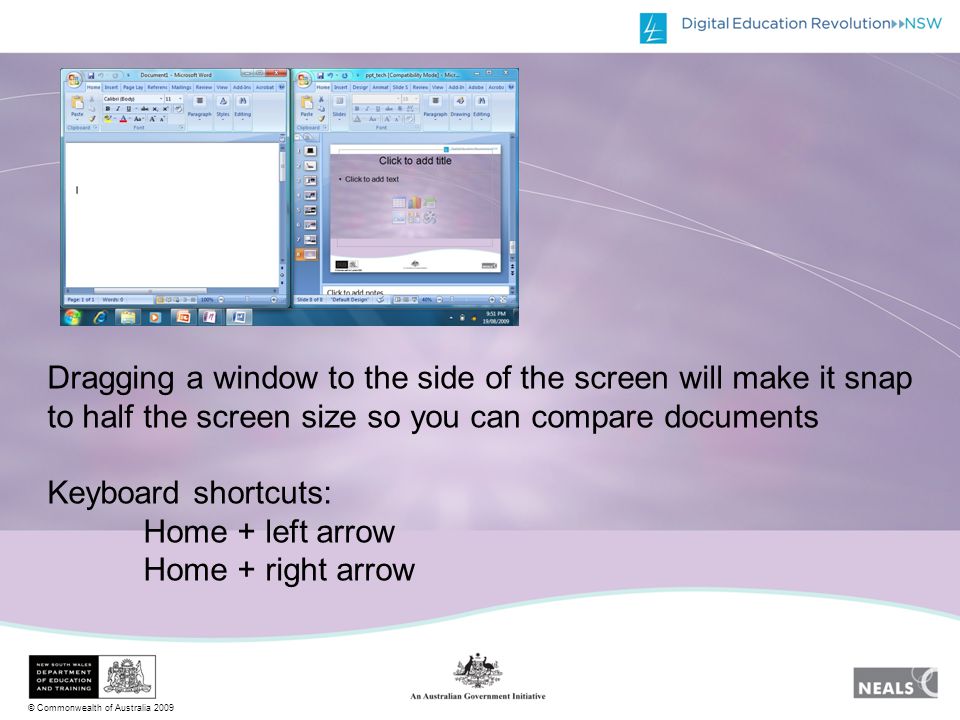 © Commonwealth of Australia 2009 Dragging a window to the side of the screen will make it snap to half the screen size so you can compare documents Keyboard shortcuts: Home + left arrow Home + right arrow