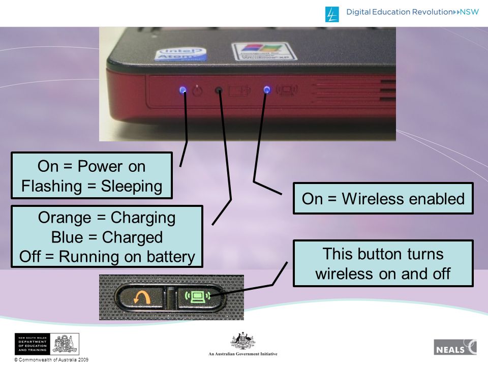 © Commonwealth of Australia 2009 On = Power on Flashing = Sleeping Orange = Charging Blue = Charged Off = Running on battery On = Wireless enabled This button turns wireless on and off