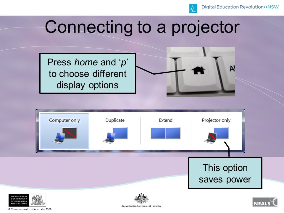 © Commonwealth of Australia 2009 Connecting to a projector Press home and ‘p’ to choose different display options This option saves power