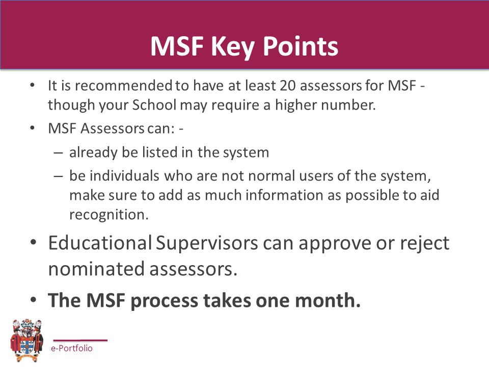e-Portfolio MSF Key Points It is recommended to have at least 20 assessors for MSF - though your School may require a higher number.