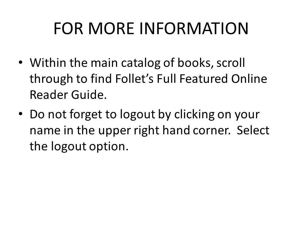 FOR MORE INFORMATION Within the main catalog of books, scroll through to find Follet’s Full Featured Online Reader Guide.