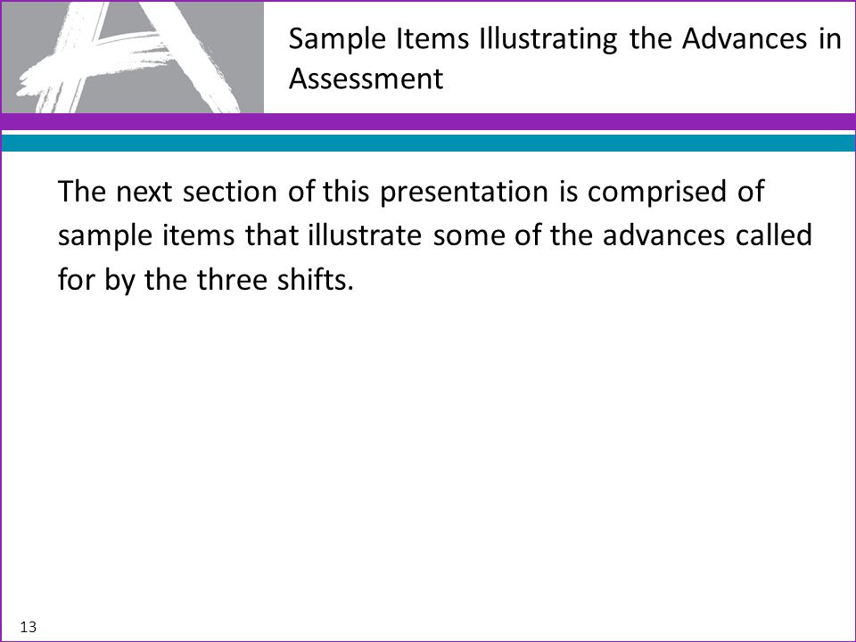 Sample Items Illustrating the Advances in Assessment The next section of this presentation is comprised of sample items that illustrate some of the advances called for by the three shifts.