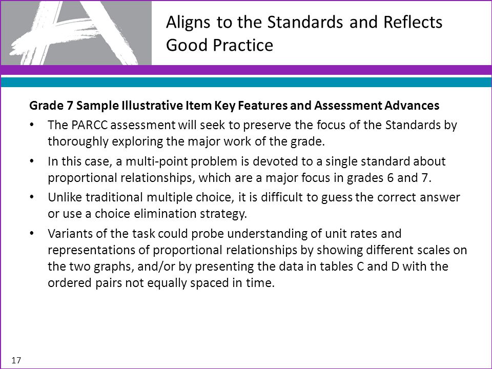 Aligns to the Standards and Reflects Good Practice 17 Grade 7 Sample Illustrative Item Key Features and Assessment Advances The PARCC assessment will seek to preserve the focus of the Standards by thoroughly exploring the major work of the grade.