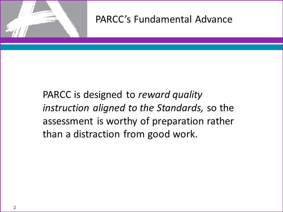 PARCC is designed to reward quality instruction aligned to the Standards, so the assessment is worthy of preparation rather than a distraction from good work.