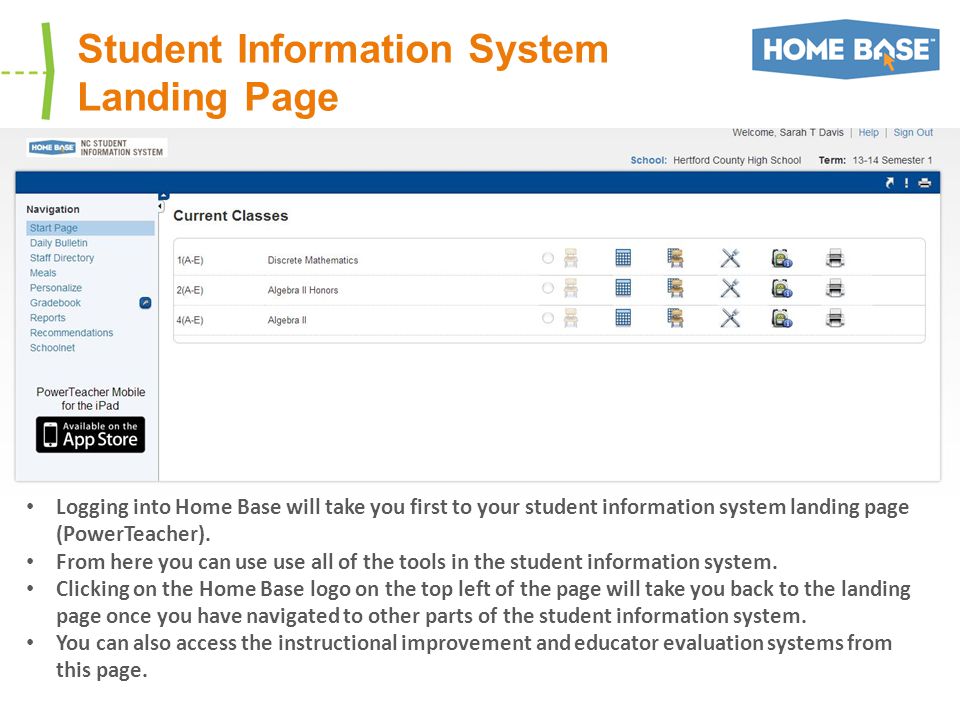 Student Information System Landing Page Logging into Home Base will take you first to your student information system landing page (PowerTeacher).