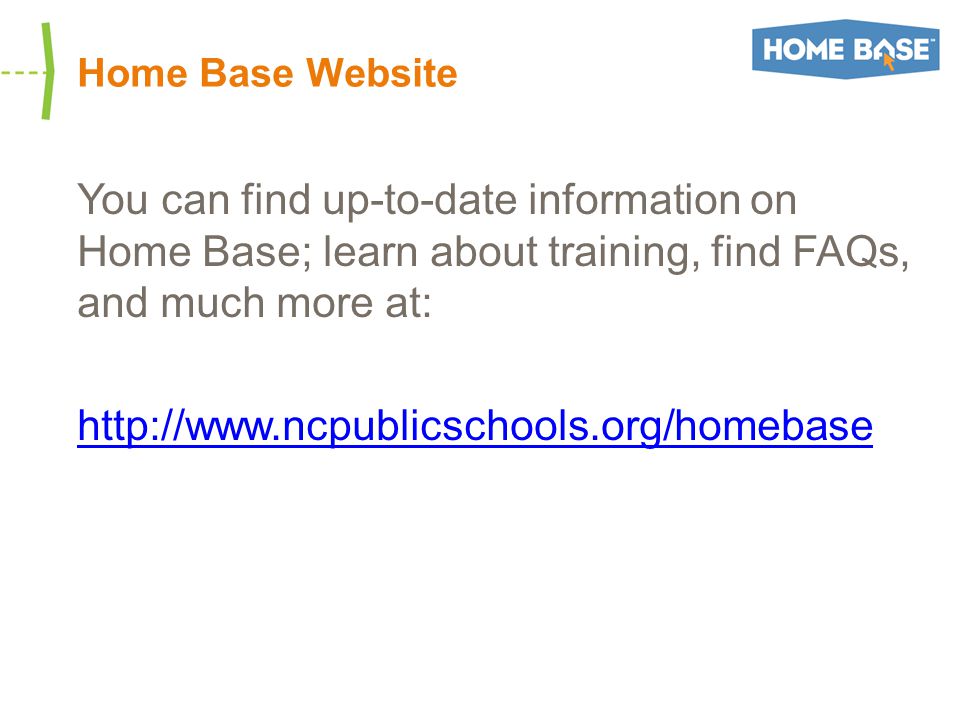 Home Base Website You can find up-to-date information on Home Base; learn about training, find FAQs, and much more at: