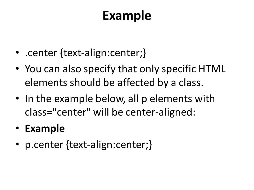 Example.center {text-align:center;} You can also specify that only specific HTML elements should be affected by a class.