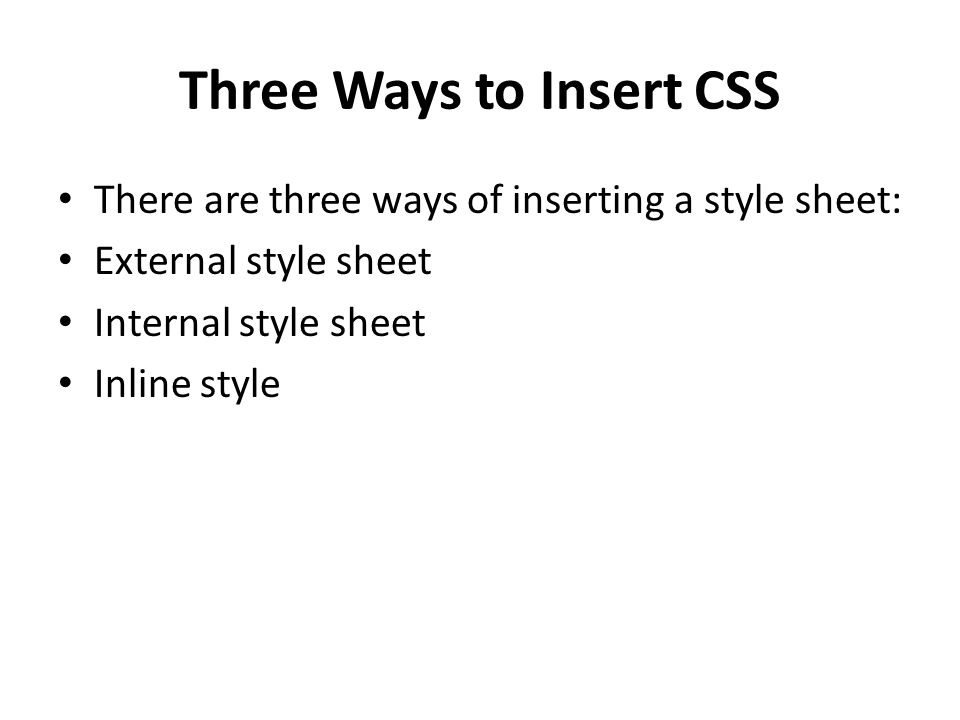 Three Ways to Insert CSS There are three ways of inserting a style sheet: External style sheet Internal style sheet Inline style