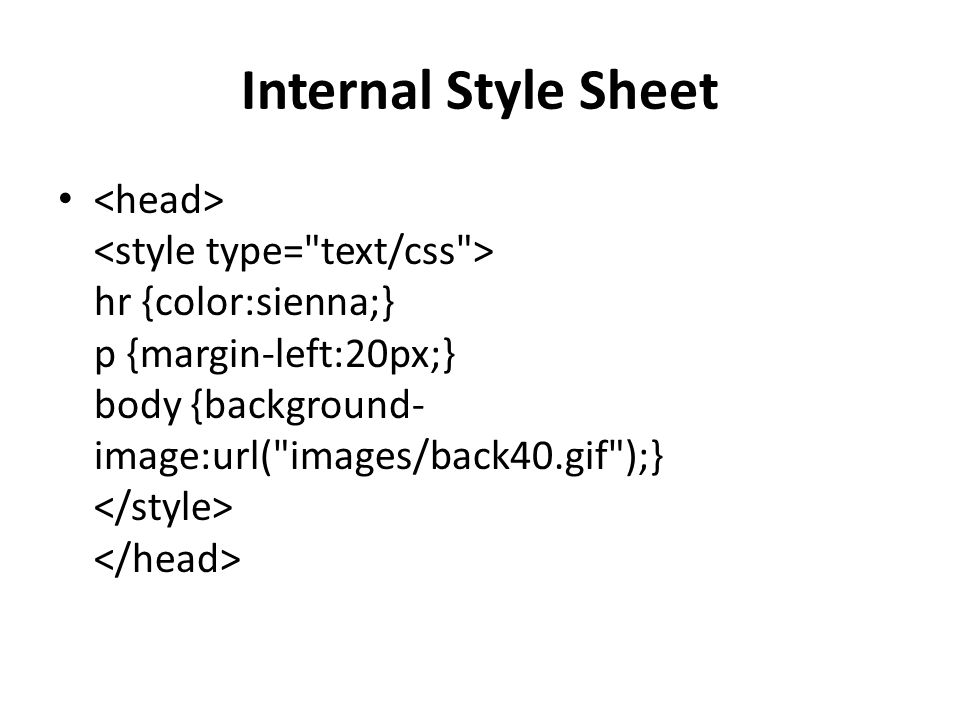 Internal Style Sheet hr {color:sienna;} p {margin-left:20px;} body {background- image:url( images/back40.gif );}