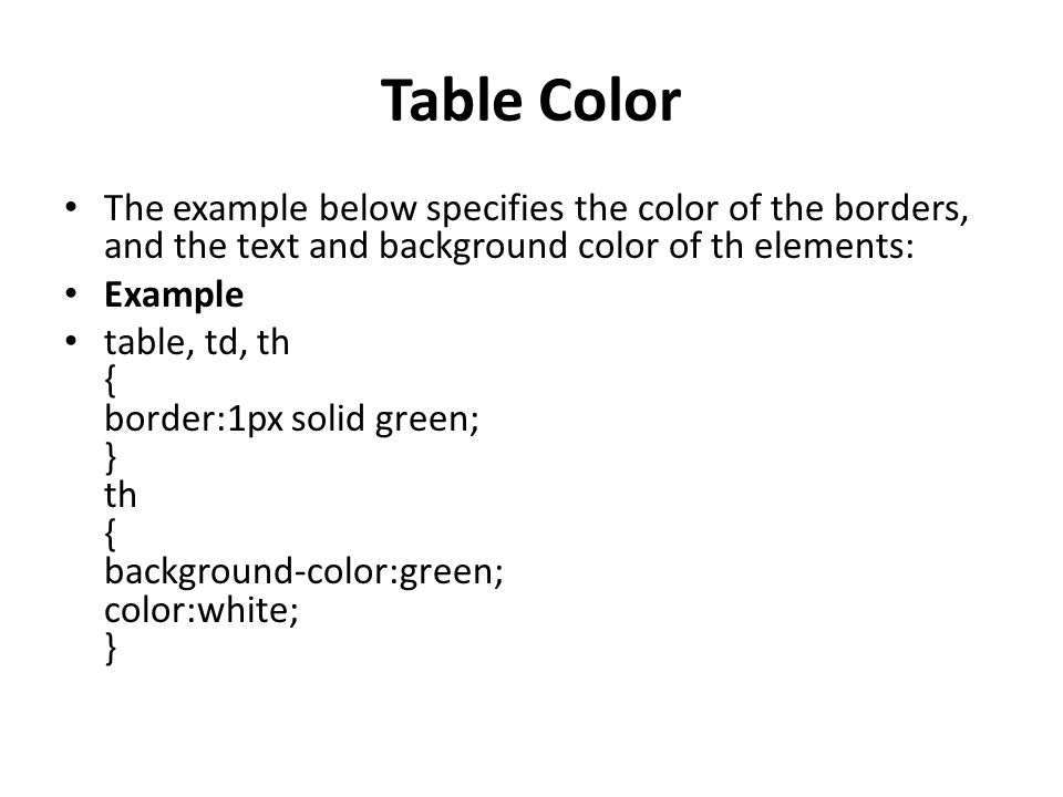 Table Color The example below specifies the color of the borders, and the text and background color of th elements: Example table, td, th { border:1px solid green; } th { background-color:green; color:white; }