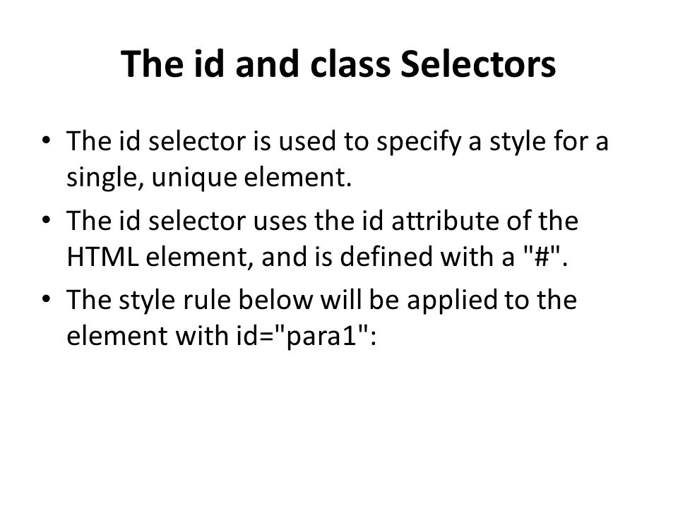 The id and class Selectors The id selector is used to specify a style for a single, unique element.