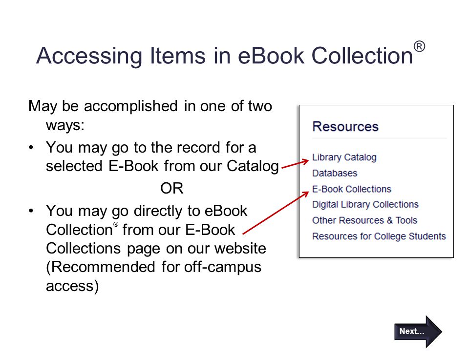 Accessing Items in eBook Collection ® May be accomplished in one of two ways: You may go to the record for a selected E-Book from our Catalog OR You may go directly to eBook Collection ® from our E-Book Collections page on our website (Recommended for off-campus access) Next…