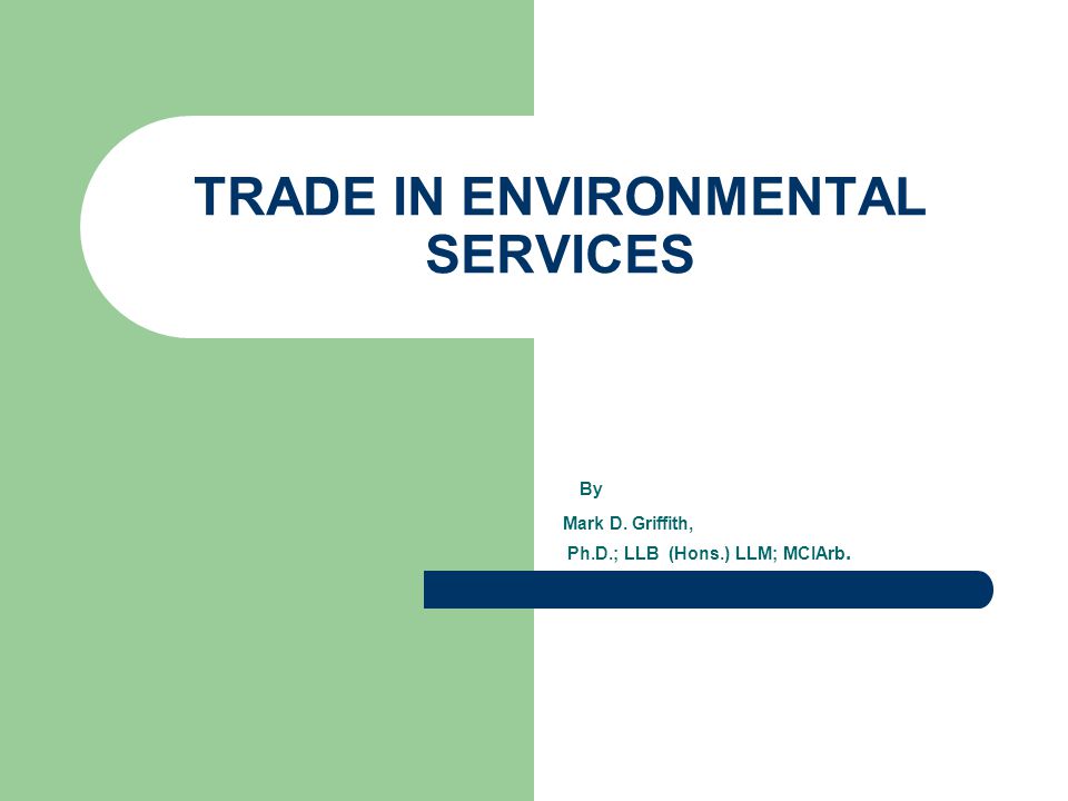 By Mark D. Griffith, Ph.D.; LLB (Hons.) LLM; MCIArb. TRADE IN ENVIRONMENTAL SERVICES