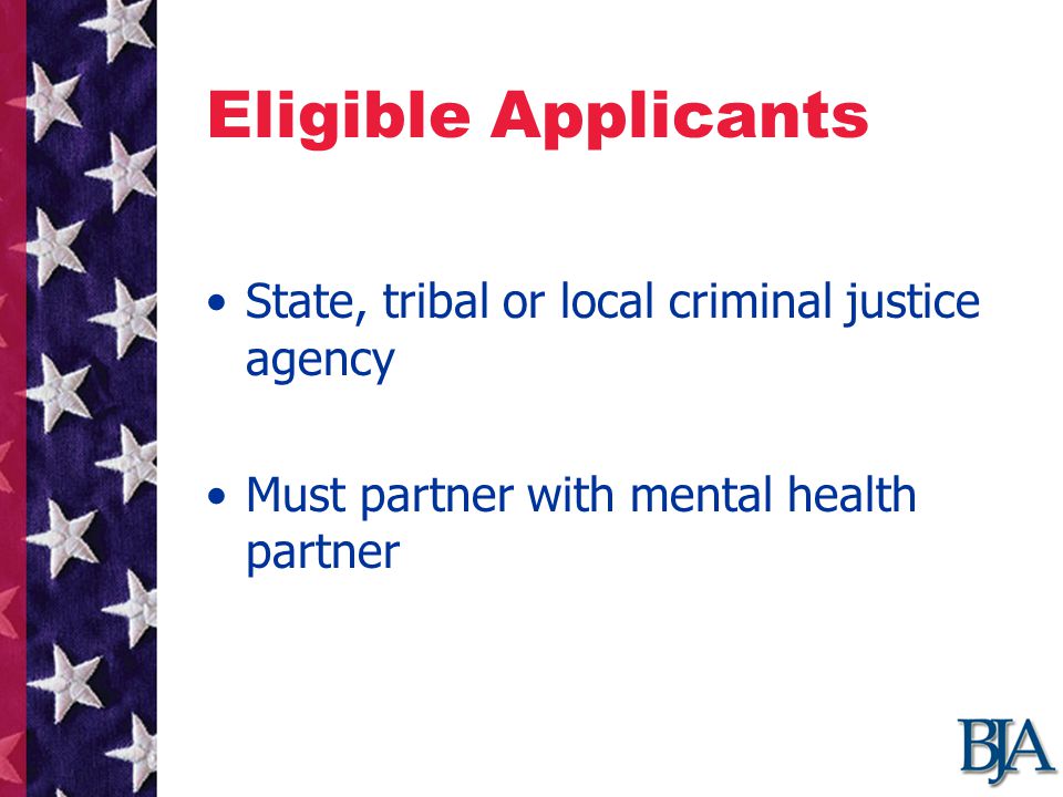 Eligible Applicants State, tribal or local criminal justice agency Must partner with mental health partner