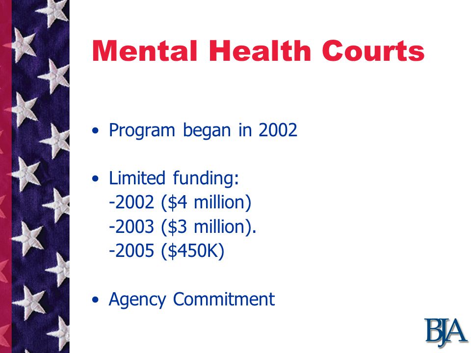 Mental Health Courts Program began in 2002 Limited funding: ($4 million) ($3 million).