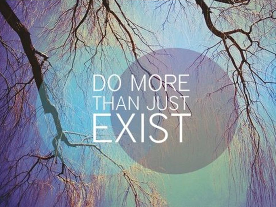 Just existing. Just exist. Обои Live your Life. Live for Life.