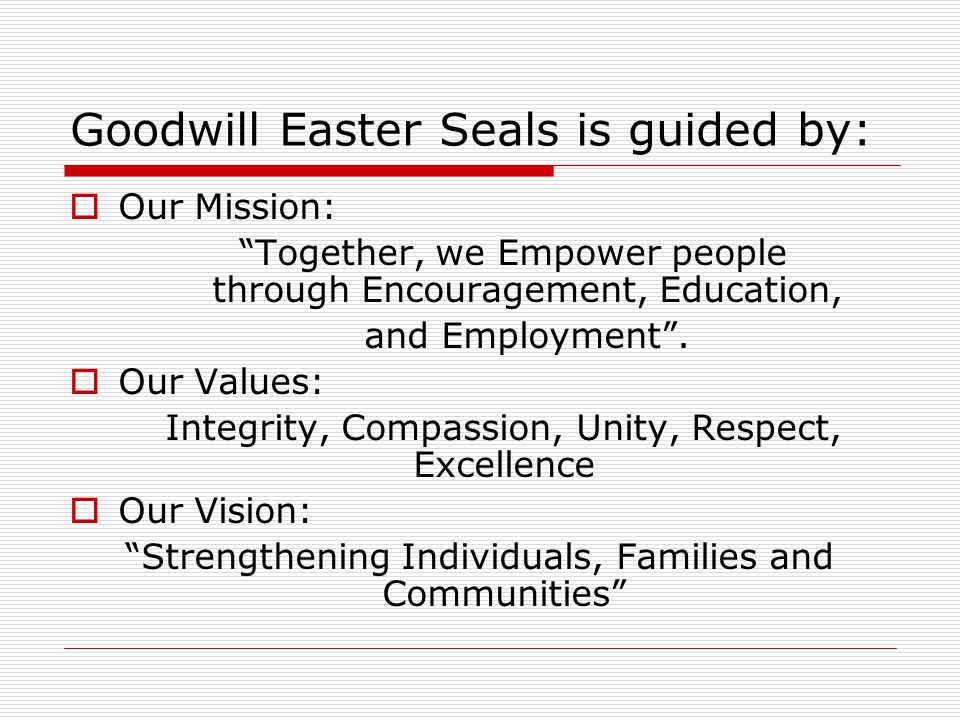 Goodwill Easter Seals is guided by:  Our Mission: Together, we Empower people through Encouragement, Education, and Employment .