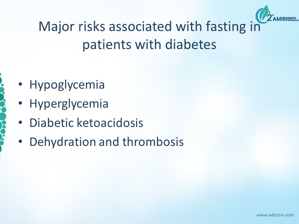 Major risks associated with fasting in patients with diabetes Hypoglycemia Hyperglycemia Diabetic ketoacidosis Dehydration and thrombosis