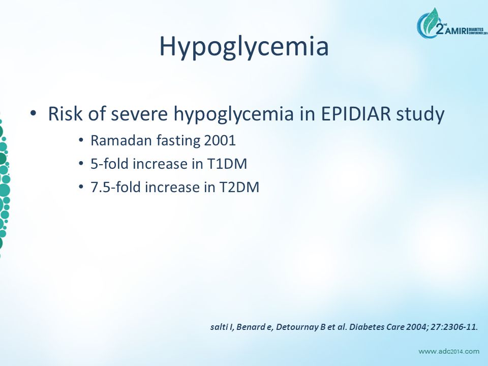 Hypoglycemia Risk of severe hypoglycemia in EPIDIAR study Ramadan fasting fold increase in T1DM 7.5-fold increase in T2DM salti I, Benard e, Detournay B et al.