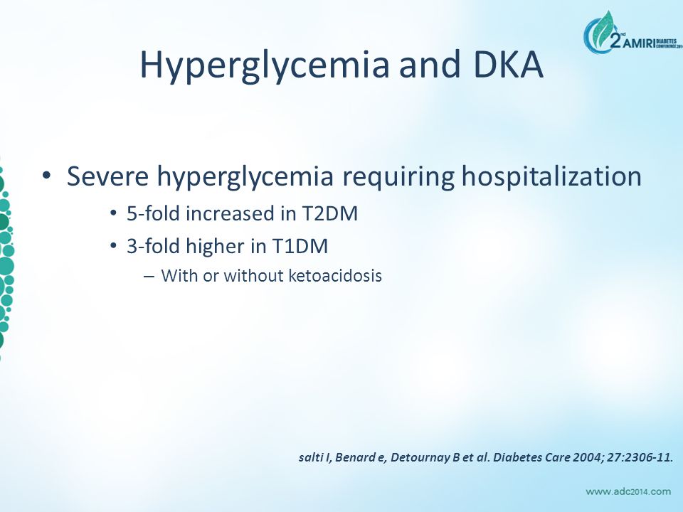 Hyperglycemia and DKA Severe hyperglycemia requiring hospitalization 5-fold increased in T2DM 3-fold higher in T1DM – With or without ketoacidosis salti I, Benard e, Detournay B et al.