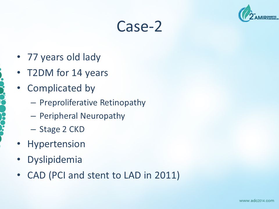 Case-2 77 years old lady T2DM for 14 years Complicated by – Preproliferative Retinopathy – Peripheral Neuropathy – Stage 2 CKD Hypertension Dyslipidemia CAD (PCI and stent to LAD in 2011)