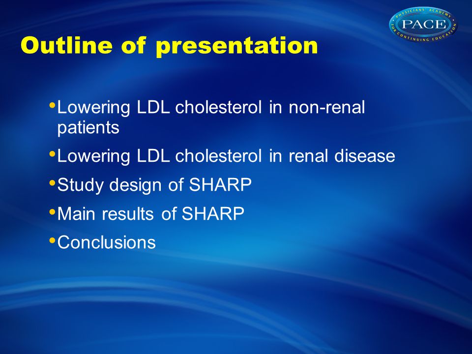 Outline of presentation Lowering LDL cholesterol in non-renal patients Lowering LDL cholesterol in renal disease Study design of SHARP Main results of SHARP Conclusions