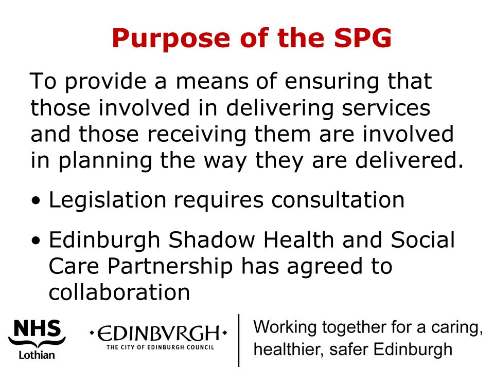 Purpose of the SPG To provide a means of ensuring that those involved in delivering services and those receiving them are involved in planning the way they are delivered.