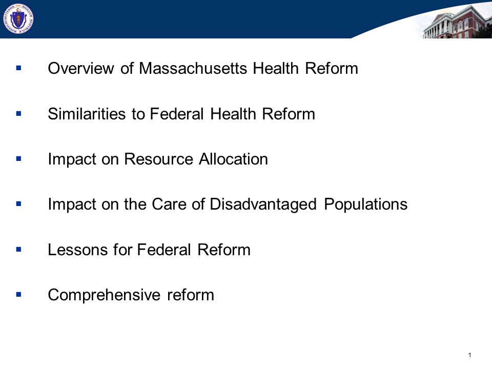 1  Overview of Massachusetts Health Reform  Similarities to Federal Health Reform  Impact on Resource Allocation  Impact on the Care of Disadvantaged Populations  Lessons for Federal Reform  Comprehensive reform