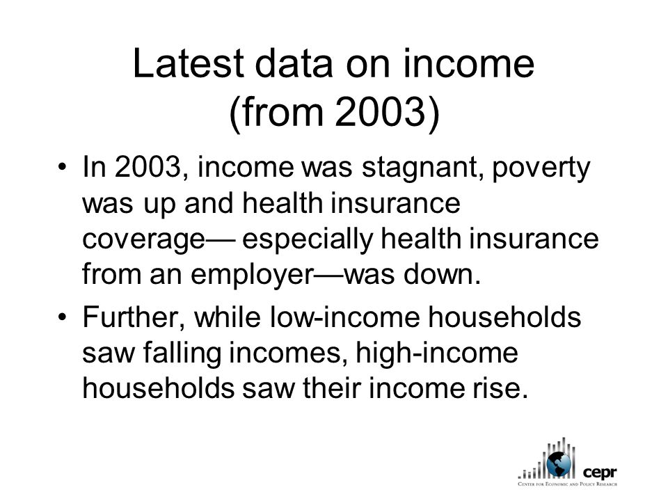 Latest data on income (from 2003) In 2003, income was stagnant, poverty was up and health insurance coverage— especially health insurance from an employer—was down.