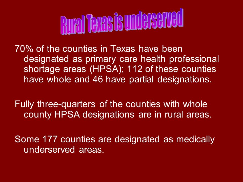 70% of the counties in Texas have been designated as primary care health professional shortage areas (HPSA); 112 of these counties have whole and 46 have partial designations.