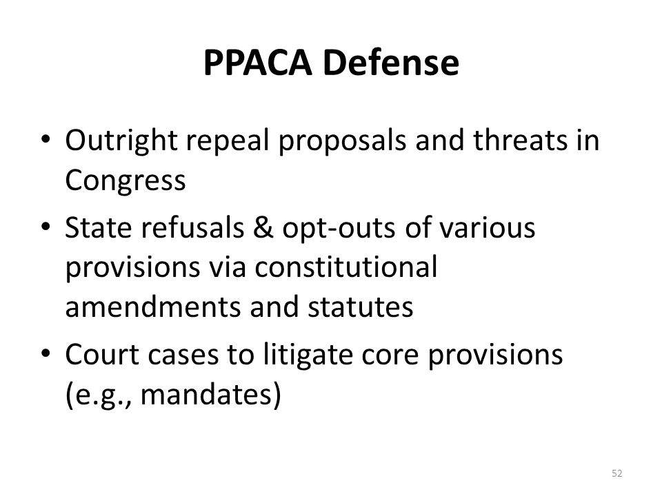 PPACA Defense Outright repeal proposals and threats in Congress State refusals & opt-outs of various provisions via constitutional amendments and statutes Court cases to litigate core provisions (e.g., mandates) 52
