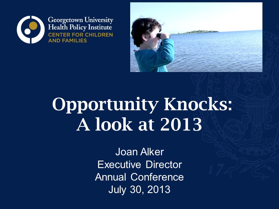 Opportunity Knocks: A look at 2013 Joan Alker Executive Director Annual Conference July 30, 2013