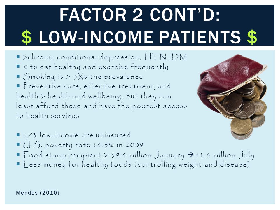  >chronic conditions: depression, HTN, DM  < to eat healthy and exercise frequently  Smoking is > 3Xs the prevalence  Preventive care, effective treatment, and health > health and wellbeing, but they can least afford these and have the poorest access to health services  1/3 low-income are uninsured  U.S.